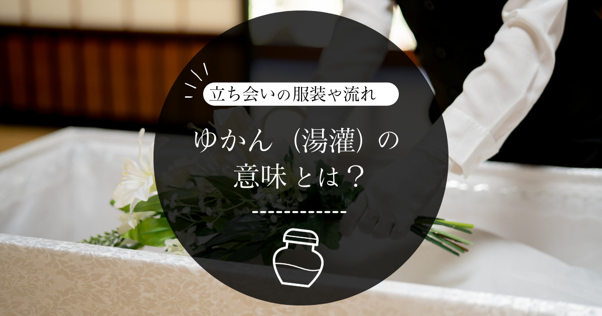 ゆかん（湯灌）の意味とは？